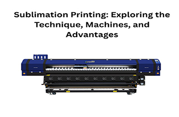 Sublimation Printing: Exploring the Technique, Machines, and Advantages
